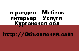  в раздел : Мебель, интерьер » Услуги . Курганская обл.